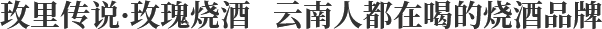 玫里传说·玫瑰烧酒 云南人都在喝的烧酒品牌